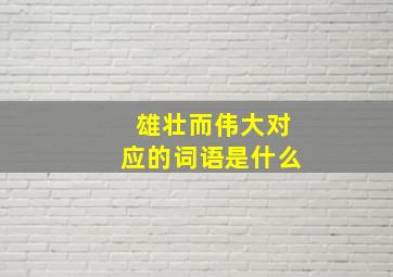 雄壮而伟大对应的词语是什么