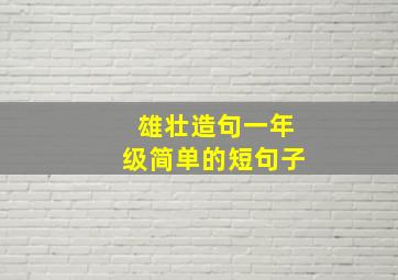 雄壮造句一年级简单的短句子