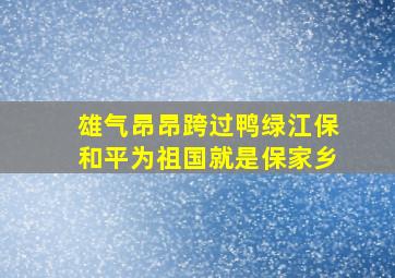 雄气昂昂跨过鸭绿江保和平为祖国就是保家乡