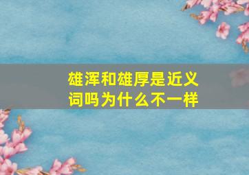 雄浑和雄厚是近义词吗为什么不一样