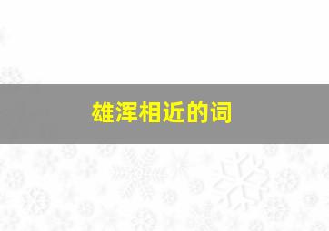 雄浑相近的词