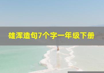 雄浑造句7个字一年级下册