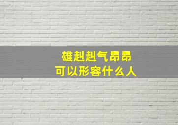 雄赳赳气昂昂可以形容什么人