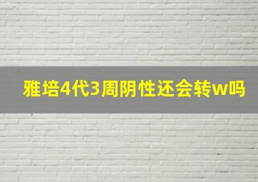 雅培4代3周阴性还会转w吗