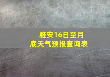 雅安16日至月底天气预报查询表