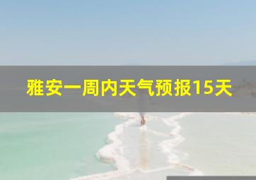 雅安一周内天气预报15天