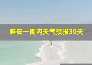 雅安一周内天气预报30天