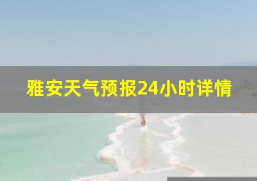 雅安天气预报24小时详情