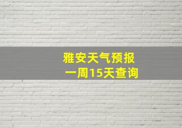 雅安天气预报一周15天查询