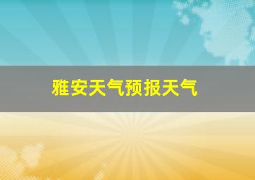 雅安天气预报天气