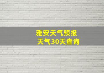 雅安天气预报天气30天查询