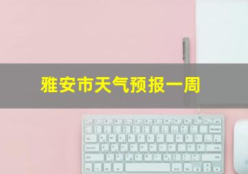 雅安市天气预报一周