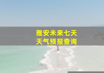 雅安未来七天天气预报查询