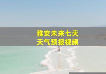 雅安未来七天天气预报视频