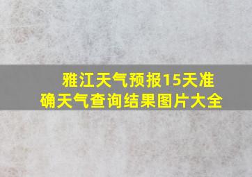 雅江天气预报15天准确天气查询结果图片大全