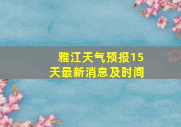 雅江天气预报15天最新消息及时间