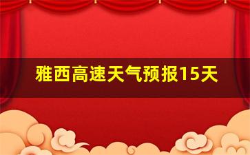 雅西高速天气预报15天