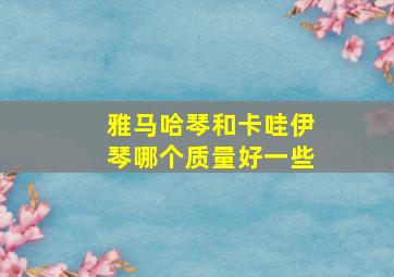 雅马哈琴和卡哇伊琴哪个质量好一些