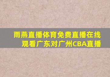 雨燕直播体育免费直播在线观看广东对广州CBA直播