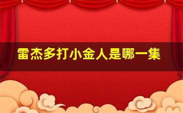 雷杰多打小金人是哪一集