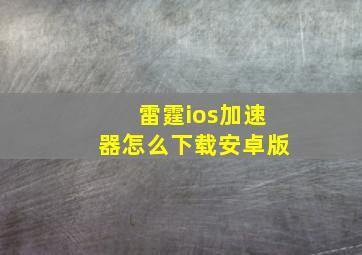 雷霆ios加速器怎么下载安卓版