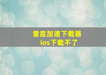 雷霆加速下载器ios下载不了