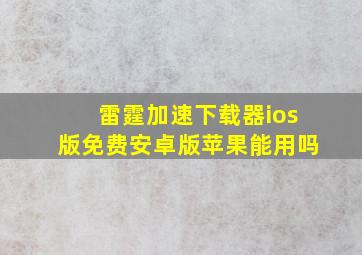 雷霆加速下载器ios版免费安卓版苹果能用吗