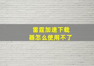 雷霆加速下载器怎么使用不了