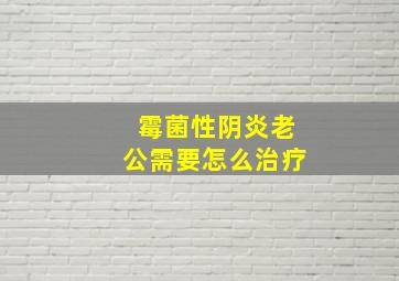 霉菌性阴炎老公需要怎么治疗