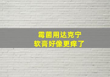 霉菌用达克宁软膏好像更痒了