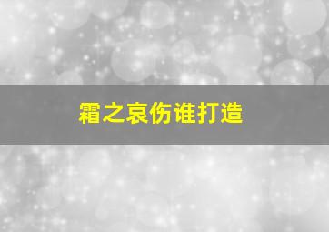 霜之哀伤谁打造