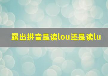 露出拼音是读lou还是读lu