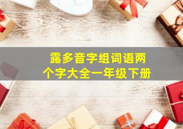 露多音字组词语两个字大全一年级下册