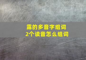 露的多音字组词2个读音怎么组词