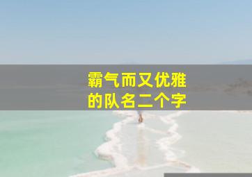 霸气而又优雅的队名二个字