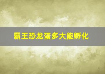 霸王恐龙蛋多大能孵化