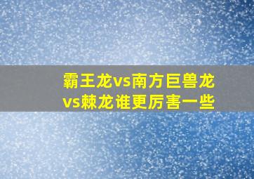 霸王龙vs南方巨兽龙vs棘龙谁更厉害一些