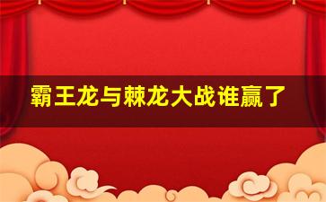 霸王龙与棘龙大战谁赢了