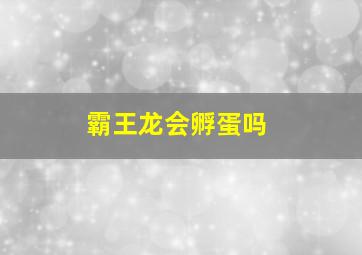 霸王龙会孵蛋吗