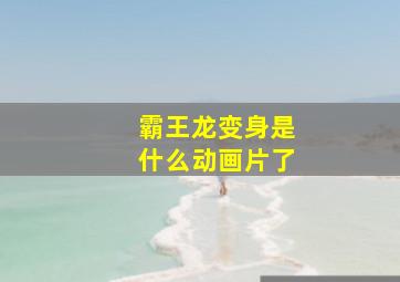 霸王龙变身是什么动画片了