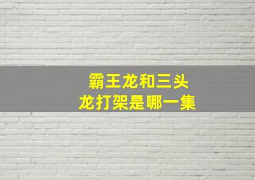 霸王龙和三头龙打架是哪一集