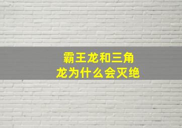 霸王龙和三角龙为什么会灭绝