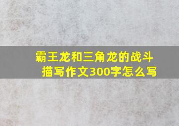 霸王龙和三角龙的战斗描写作文300字怎么写