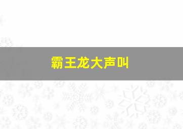 霸王龙大声叫