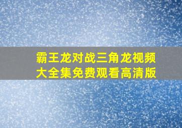 霸王龙对战三角龙视频大全集免费观看高清版