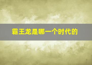 霸王龙是哪一个时代的