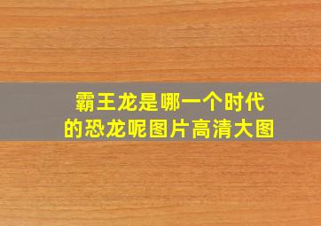 霸王龙是哪一个时代的恐龙呢图片高清大图