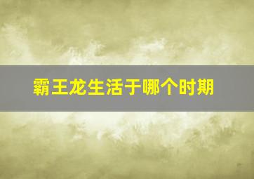 霸王龙生活于哪个时期