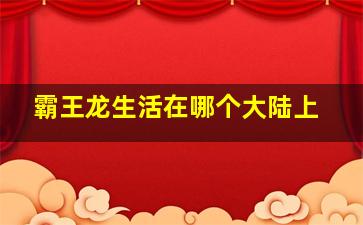 霸王龙生活在哪个大陆上