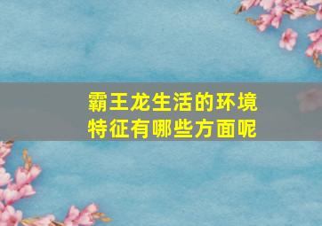 霸王龙生活的环境特征有哪些方面呢